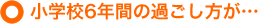 小学校6年間の過ごし方が…