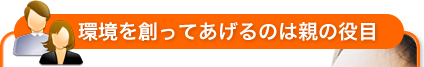 環境を創ってあげるのは親の役目