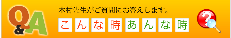 Q&A 木村先生がご質問にお答えします。【こんな時あんな時】